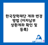 한국장학재단 계좌 변경 방법 (이자납부 상환계좌 확인 및 등록)