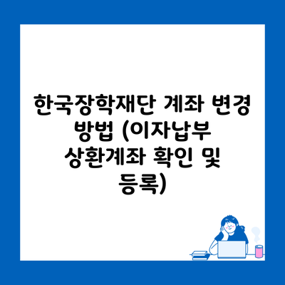 한국장학재단 계좌 변경 방법 (이자납부 상환계좌 확인 및 등록)