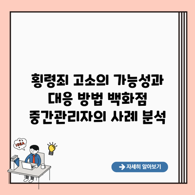 횡령죄 고소의 가능성과 대응 방법 백화점 중간관리자의 사례 분석