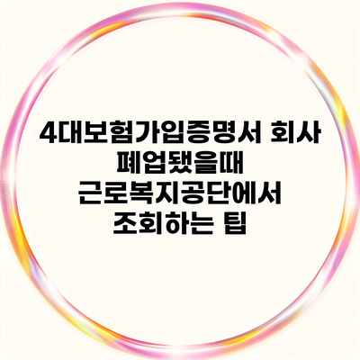 4대보험가입증명서 회사 폐업됐을때 근로복지공단에서 조회하는 팁