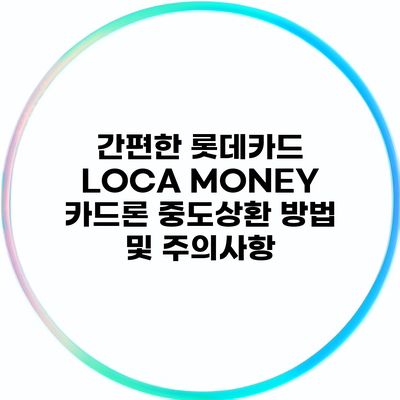 간편한 롯데카드 LOCA MONEY 카드론 중도상환 방법 및 주의사항