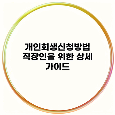 개인회생신청방법 직장인을 위한 상세 가이드