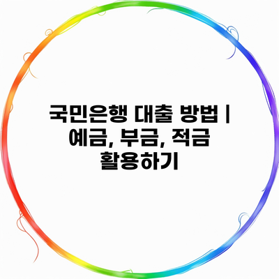 국민은행 대출 방법 | 예금, 부금, 적금 활용하기