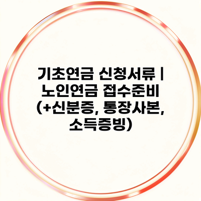 기초연금 신청서류 | 노인연금 접수준비 (+신분증, 통장사본, 소득증빙)