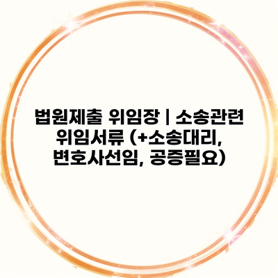 법원제출 위임장 | 소송관련 위임서류 (+소송대리, 변호사선임, 공증필요)