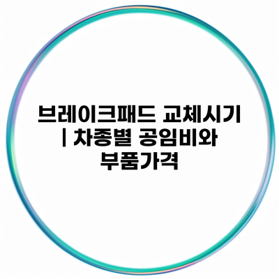 브레이크패드 교체시기 | 차종별 공임비와 부품가격