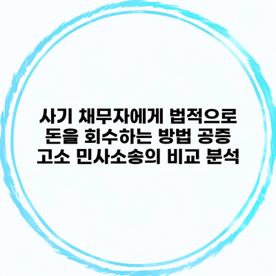 사기 채무자에게 법적으로 돈을 회수하는 방법 공증 고소 민사소송의 비교 분석