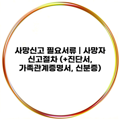 사망신고 필요서류 | 사망자 신고절차 (+진단서, 가족관계증명서, 신분증)