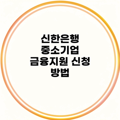 신한은행 중소기업 금융지원 신청 방법