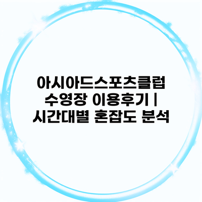 아시아드스포츠클럽 수영장 이용후기 | 시간대별 혼잡도 분석