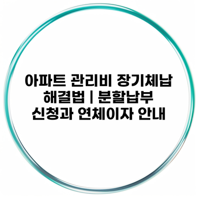 아파트 관리비 장기체납 해결법 | 분할납부 신청과 연체이자 안내