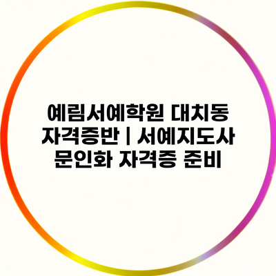 예림서예학원 대치동 자격증반 | 서예지도사 문인화 자격증 준비