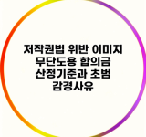 저작권법 위반 이미지 무단도용 합의금 산정기준과 초범 감경사유