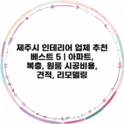 제주시 인테리어 업체 추천 베스트 5 | 아파트, 복층, 원룸 시공비용, 견적, 리모델링