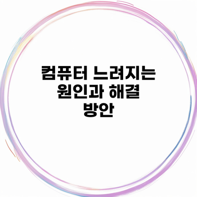 컴퓨터 느려지는 원인과 해결 방안