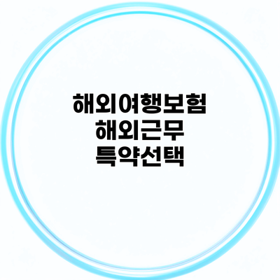 해외여행보험 해외근무 특약선택