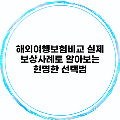 해외여행보험비교 실제 보상사례로 알아보는 현명한 선택법