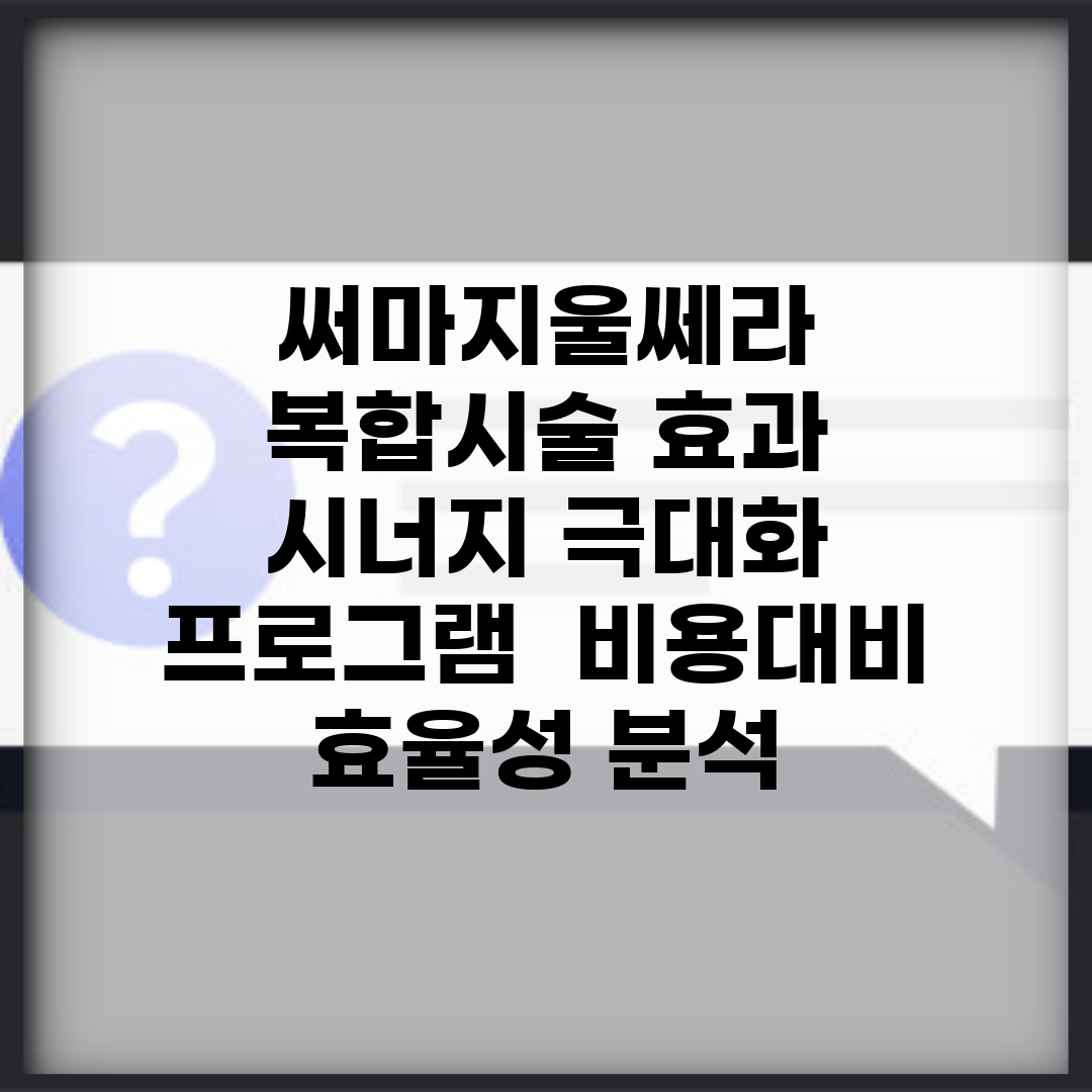 써마지울쎄라 복합시술 효과 | 시너지 극대화 프로그램 | 비용대비 효율성 분석