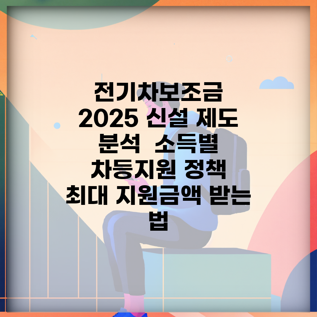 전기차보조금 2025 신설 제도 분석 | 소득별 차등지원 정책 | 최대 지원금액 받는 법