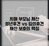 치매 부모님 재산 보호하려면 | 성년후견인 vs 임의후견 차이