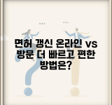 면허 갱신 온라인 vs 방문 | 어떤 방법이 더 편리하고 빠른지 비교 분석