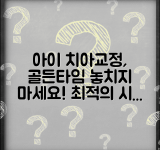 아이 치아교정 시기 언제가 가장 좋은가요 | 치아교정 | 적정시기 | 효과