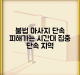 마사지 단속시간대 불법 업소 | 불법 마사지 업소 단속 시간과 집중 단속 지역