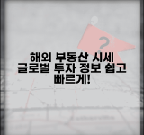 해외 부동산 시세 조회 방법 | 글로벌 투자 정보 접근 및 활용 팁