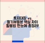 토지대장 등기부등본 차이 | 비교, 활용법, 차이점 총정리